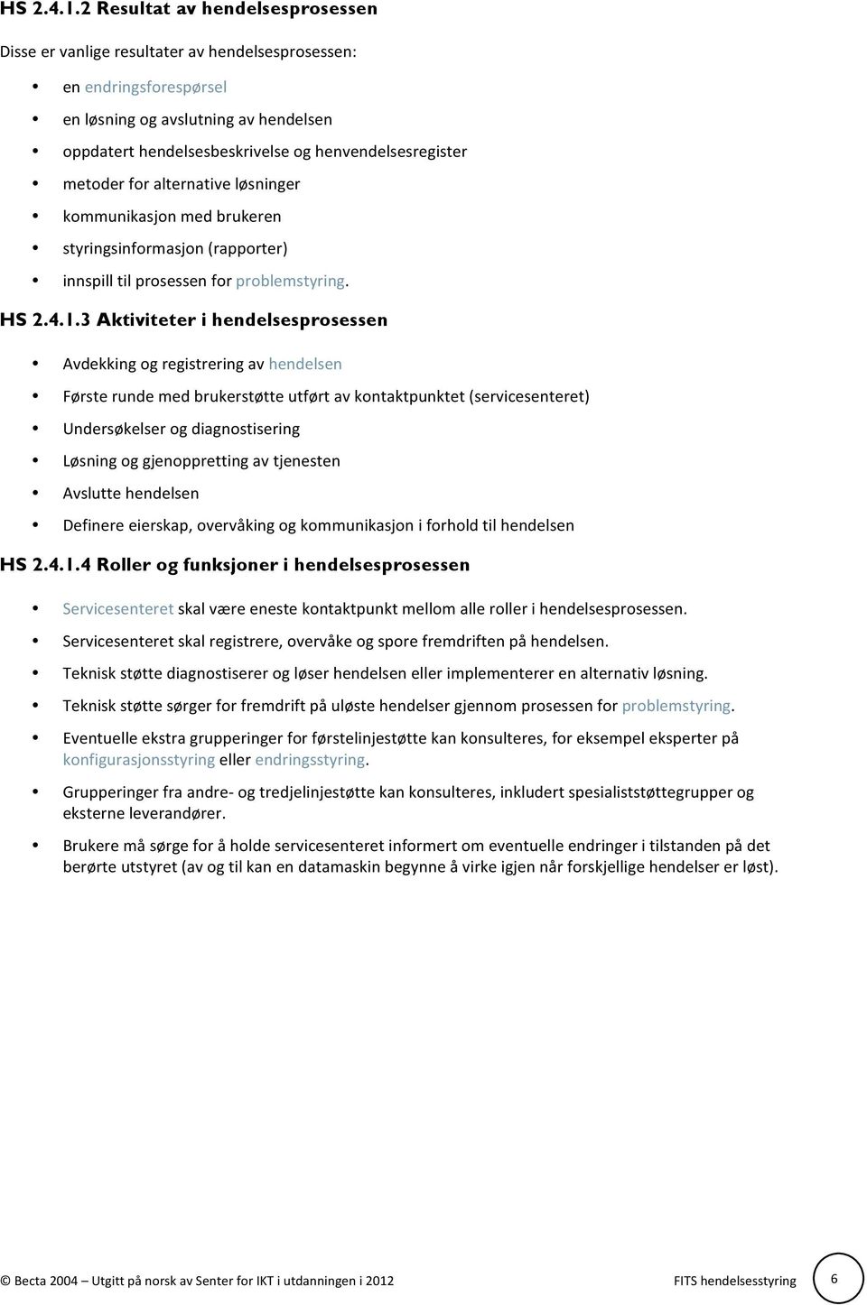 metoder for alternative løsninger kommunikasjon med brukeren styringsinformasjon (rapporter) innspill til prosessen for problemstyring.