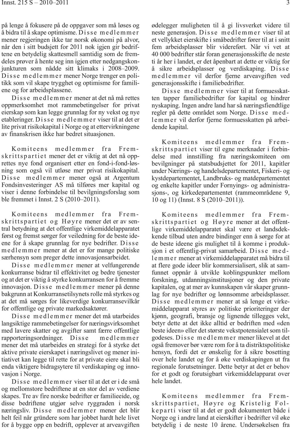 inn igjen etter nedgangskonjunkturen som nådde sitt klimaks i 2008 2009. Disse medlemmer mener Norge trenger en politikk som vil skape trygghet og optimisme for familiene og for arbeidsplassene.