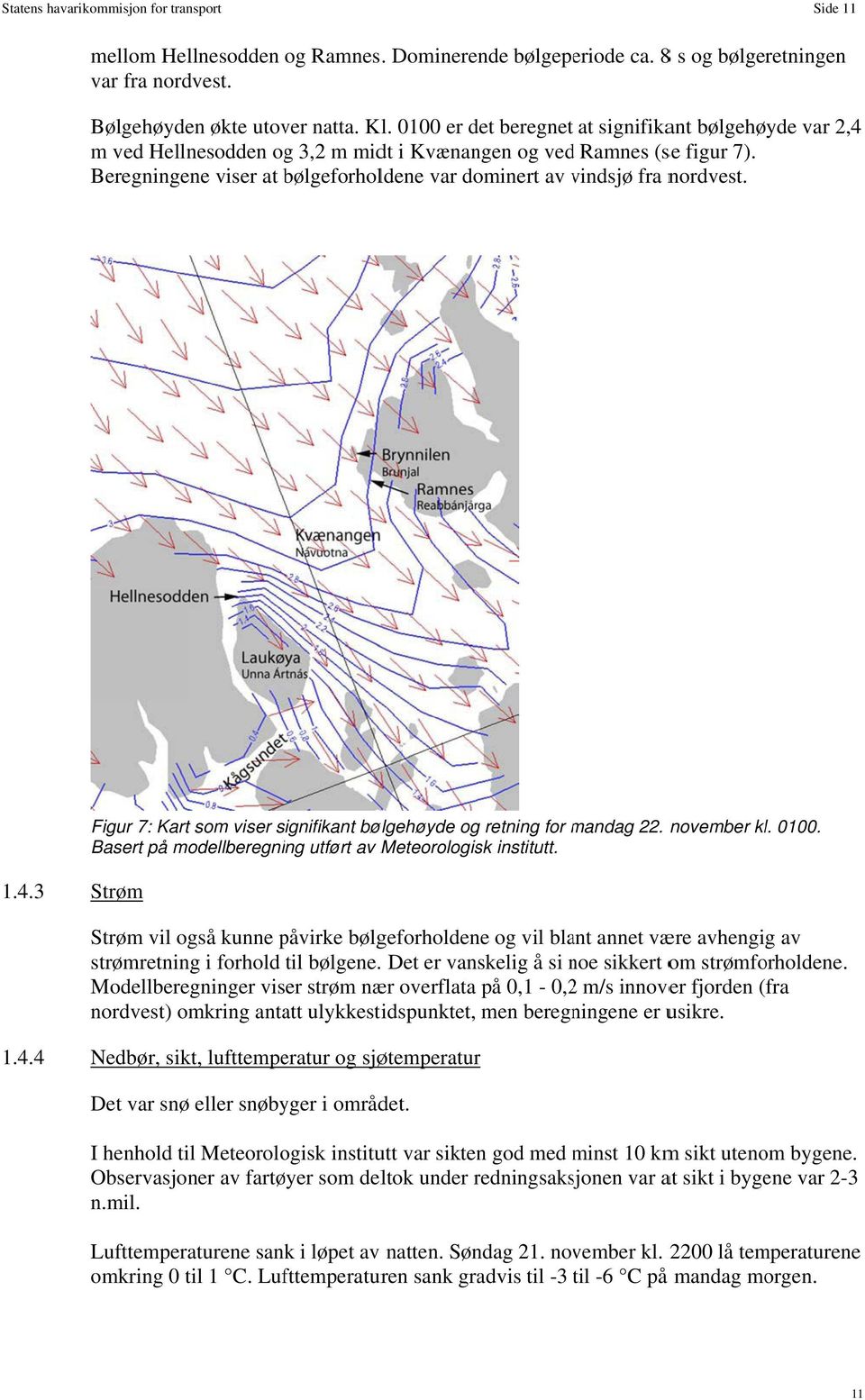 Beregningene viser at bølgeforhol ldene var dominert av vindsjø v fra nordvest. Figur 7: Kart som viser signifikant bølgehøyde og retning for mandag m 22. november kl. 0100.