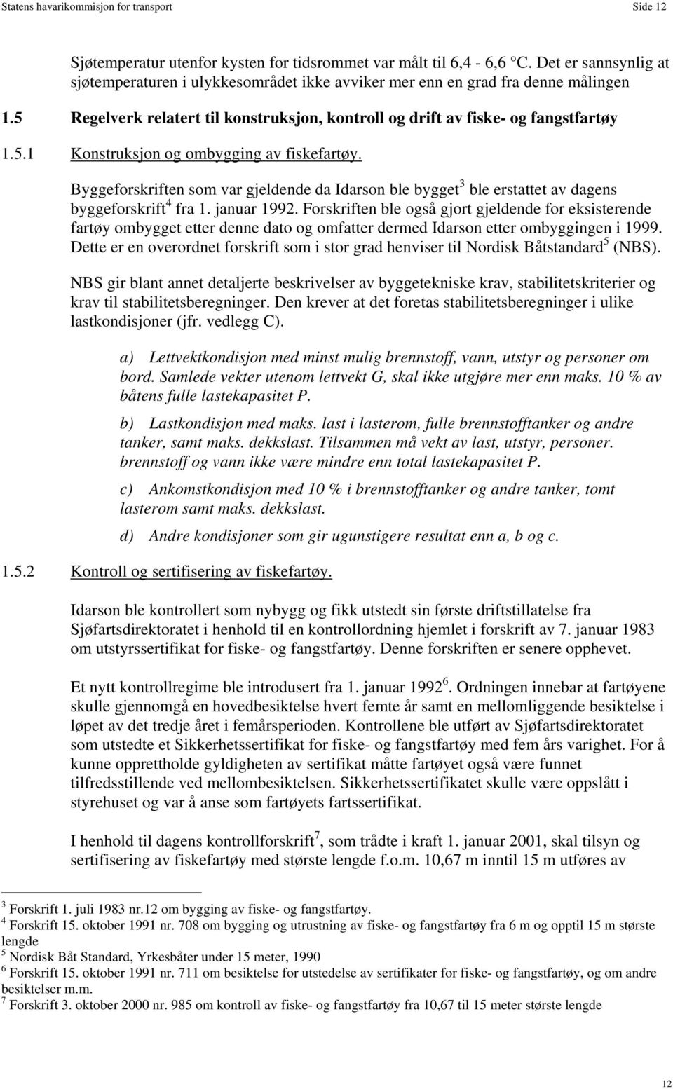 Byggeforskriften som var gjeldende da Idarson ble bygget 3 ble erstattet av dagens byggeforskrift 4 fra 1. januar 1992.