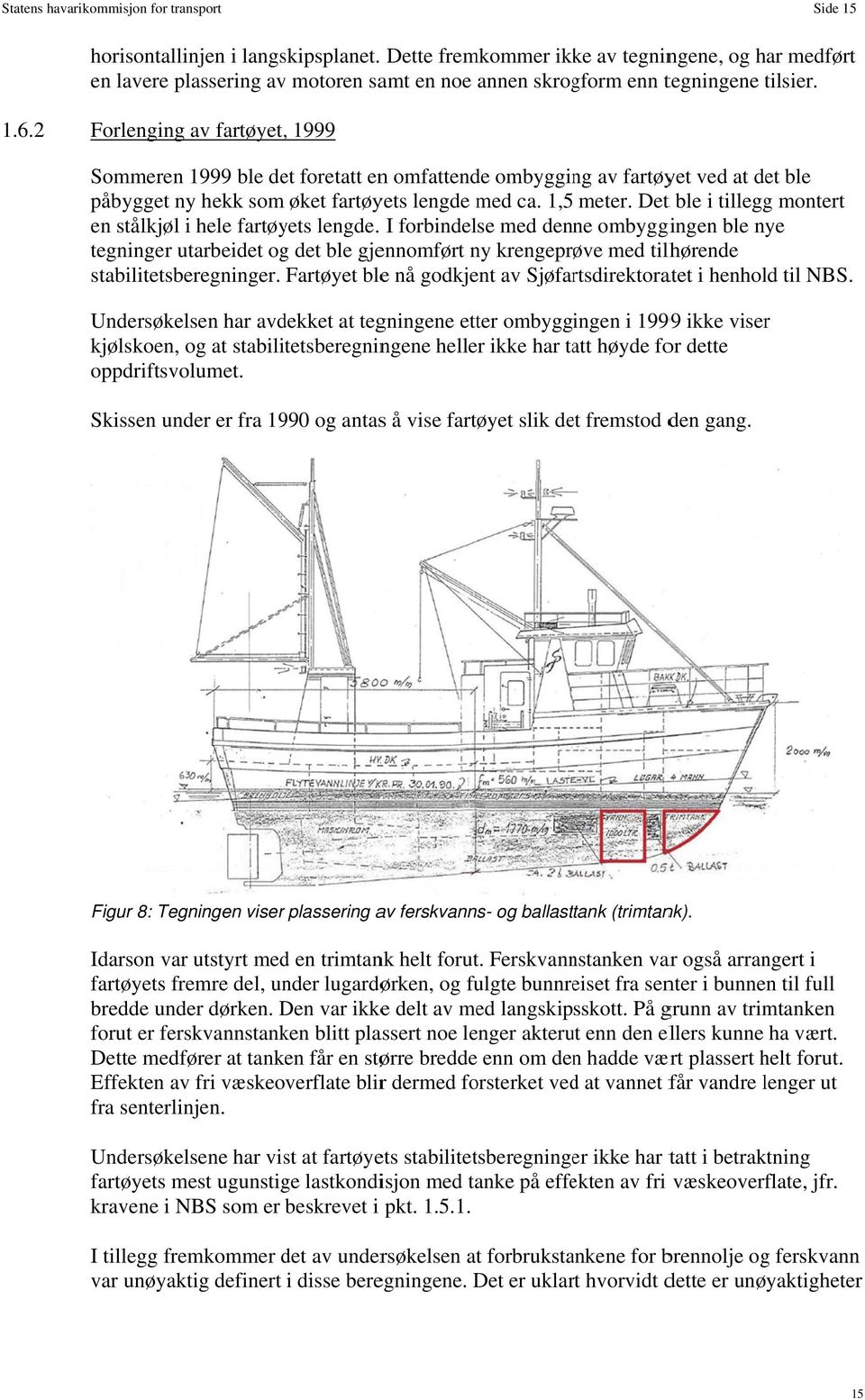 2 Forlenging av fartøyet,, 1999 Sommeren 1999 ble det foretatt enn omfattende ombygging av fartøyet ved at det ble påbygget ny hekk som øket fartøyets lengde med ca. 1,5 meter.