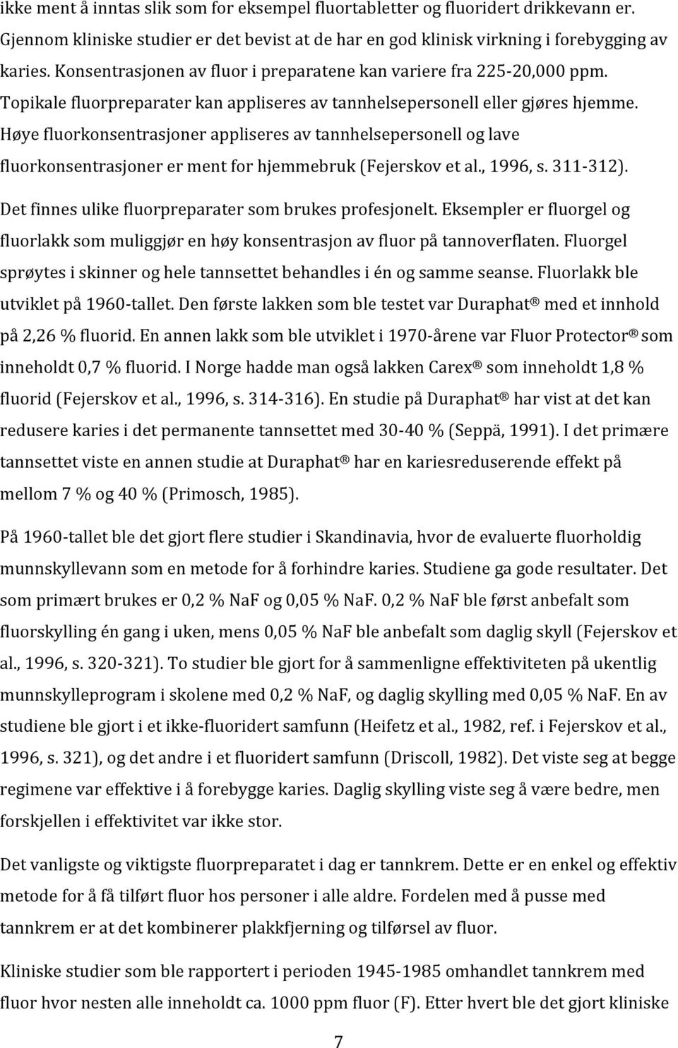 Høyefluorkonsentrasjonerappliseresavtannhelsepersonelloglave fluorkonsentrasjonerermentforhjemmebruk(fejerskovetal.,1996,s.311=312). Detfinnesulikefluorpreparatersombrukesprofesjonelt.