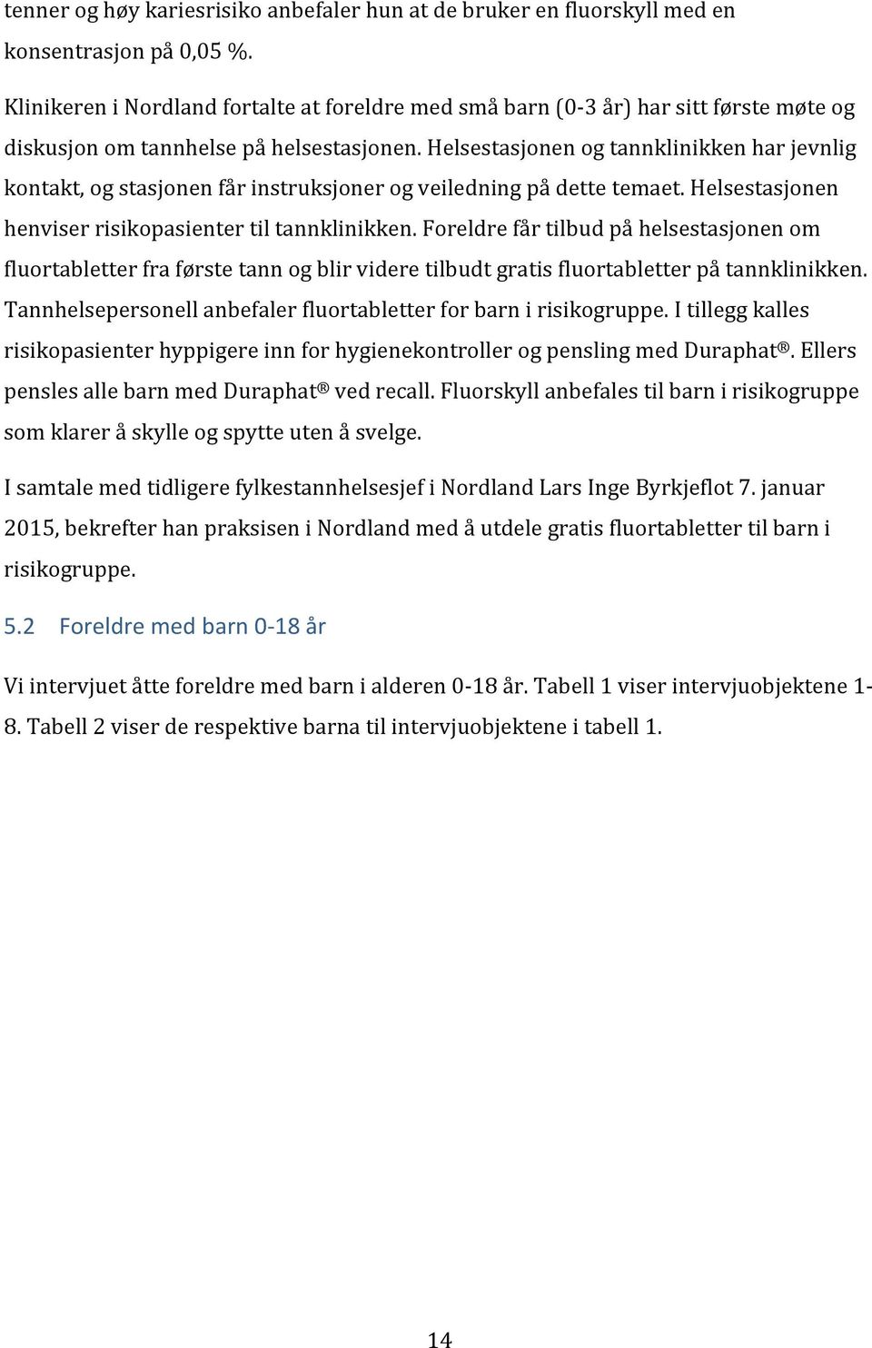 foreldrefårtilbudpåhelsestasjonenom fluortabletterfraførstetannogblirvideretilbudtgratisfluortabletterpåtannklinikken. Tannhelsepersonellanbefalerfluortabletterforbarnirisikogruppe.