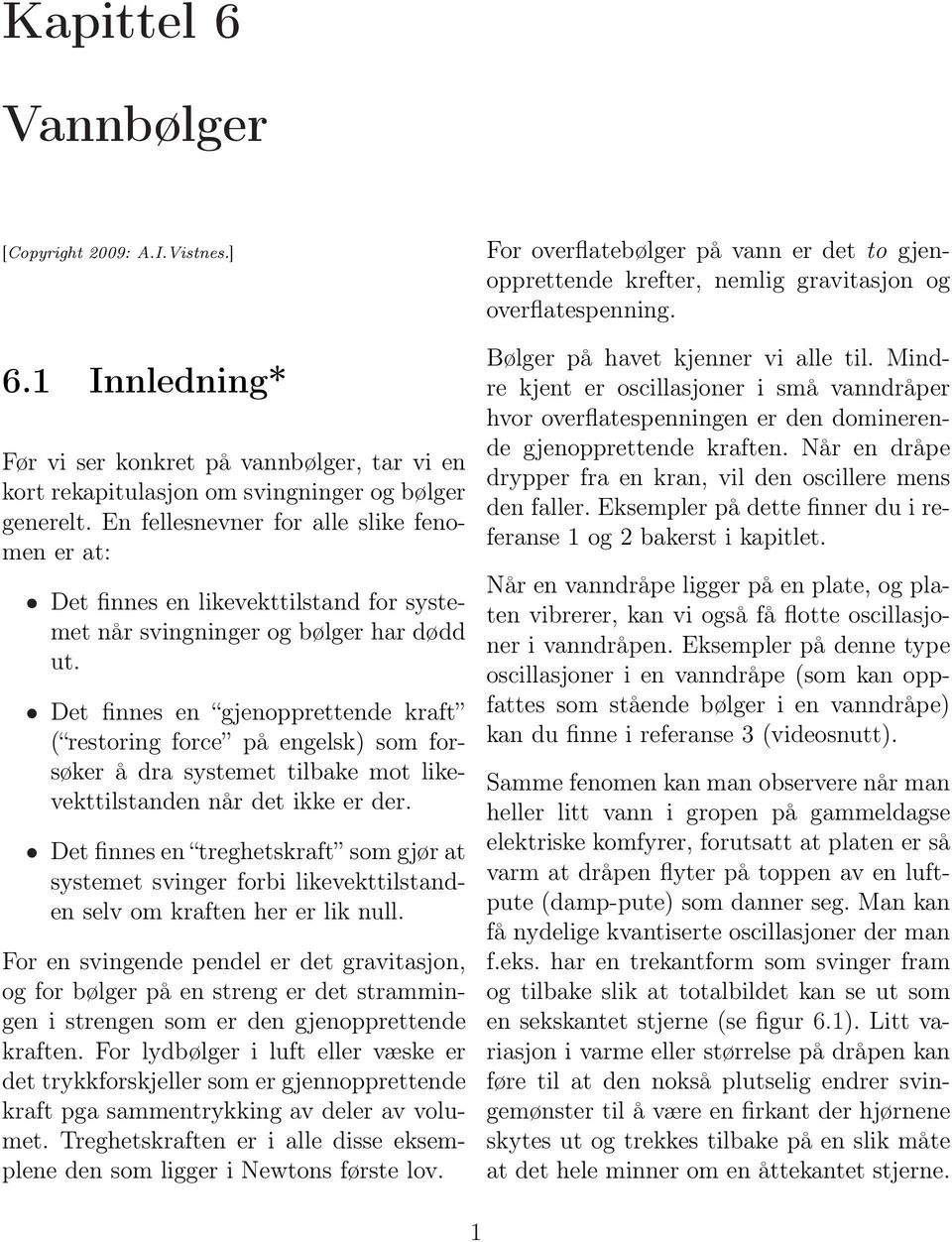 Det finnes en gjenopprettende kraft ( restoring force på engelsk) som forsøker å dra systemet tilbake mot likevekttilstanden når det ikke er der.