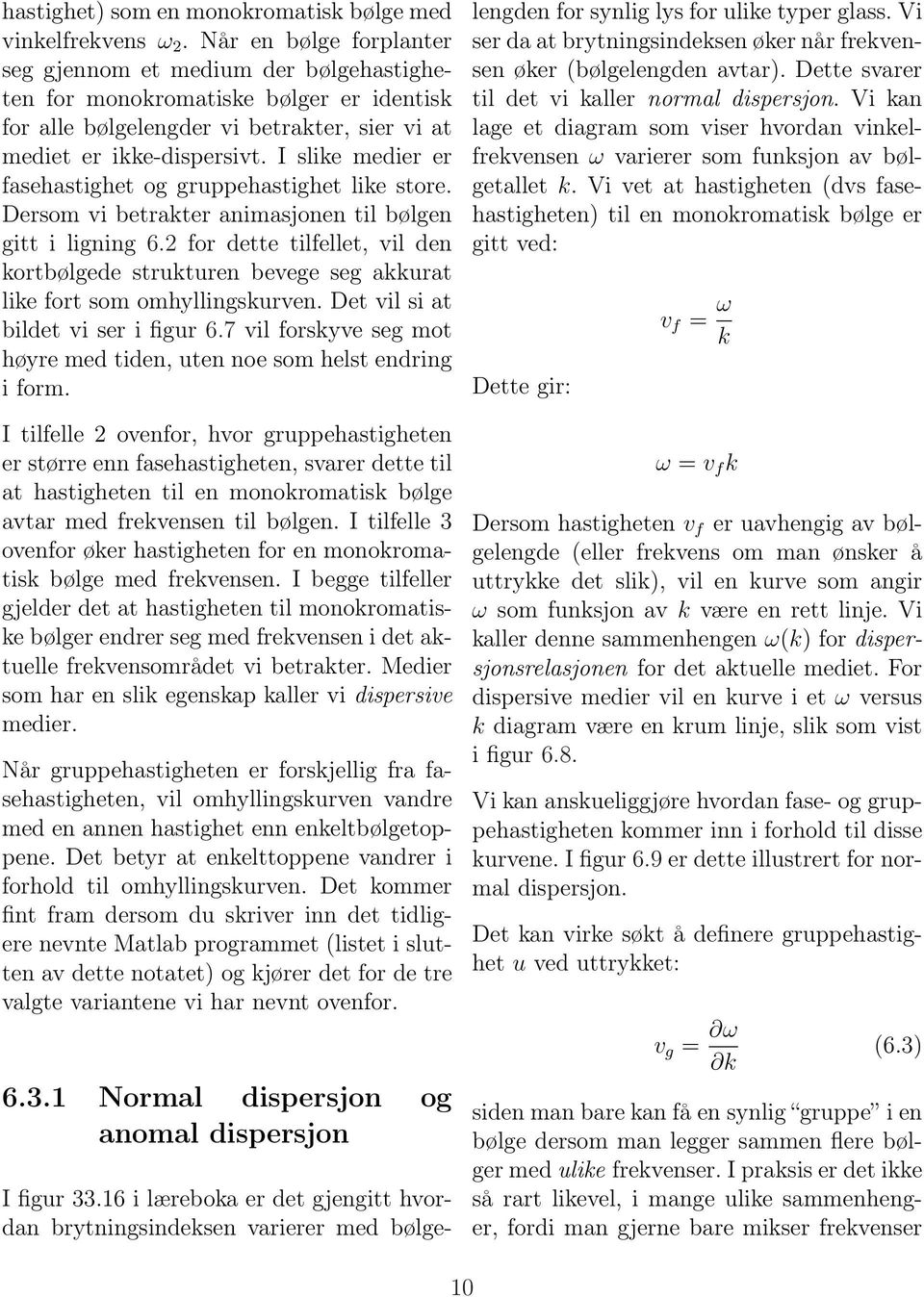 I slike medier er fasehastighet og gruppehastighet like store. Dersom vi betrakter animasjonen til bølgen gitt i ligning 6.