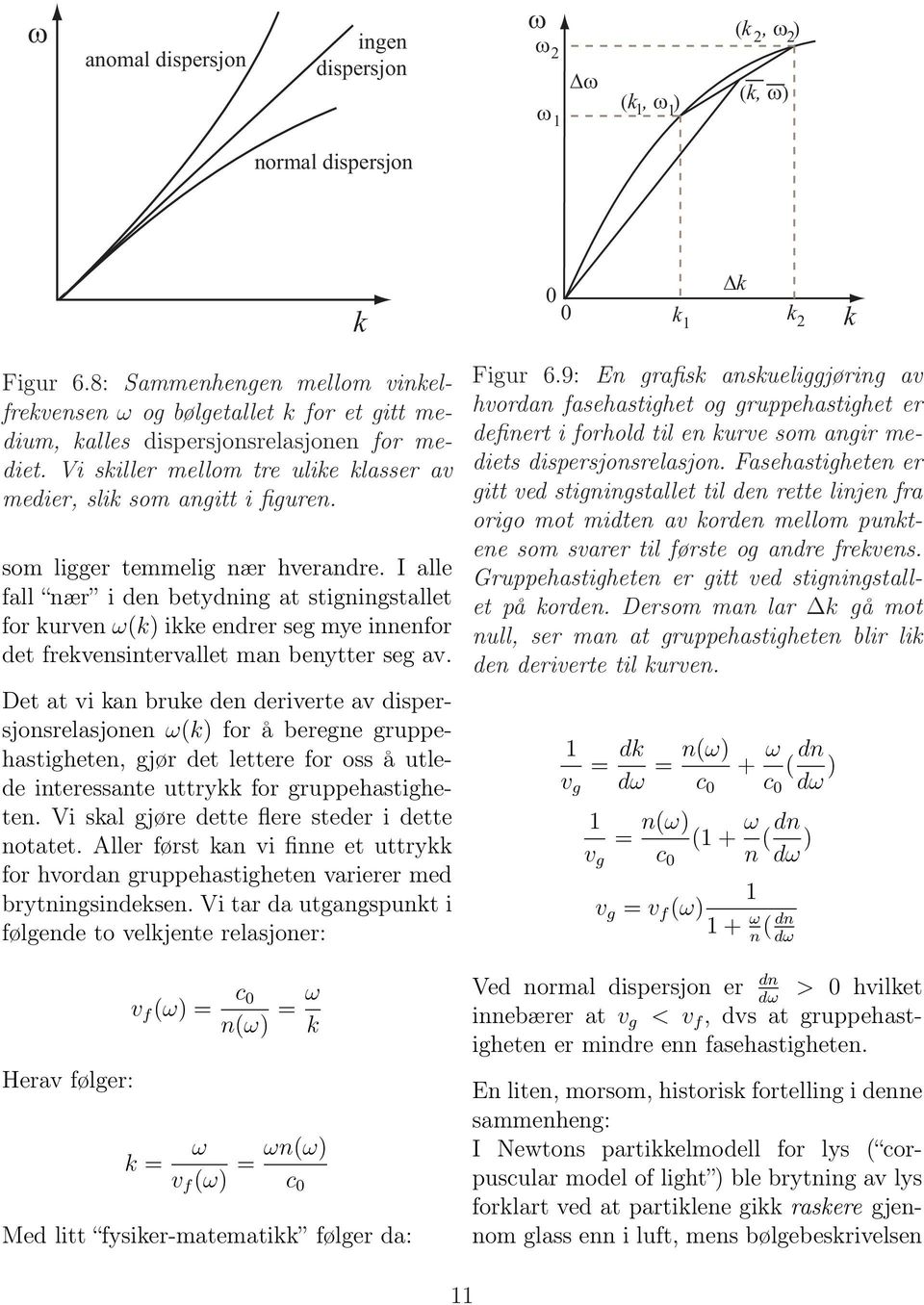 som ligger temmelig nær hverandre. I alle fall nær i den betydning at stigningstallet for kurven ω(k) ikke endrer seg mye innenfor det frekvensintervallet man benytter seg av.