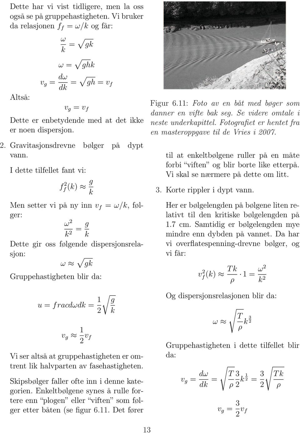 I dette tilfellet fant vi: f 2 f (k) g k Men setter vi på ny inn v f = ω/k, følger: ω 2 k = g 2 k Dette gir oss følgende dispersjonsrelasjon: ω gk Gruppehastigheten blir da: u = fracdωdk = 1 2 v g 1