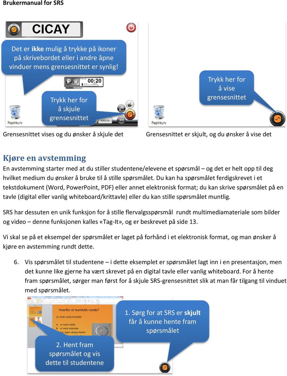 avstemming starter med at du stiller studentene/elevene et spørsmål og det er helt opp til deg hvilket medium du ønsker å bruke til å stille spørsmålet.