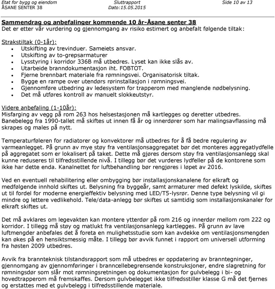 Sameiets ansvar. Utskifting av to-grepsarmaturer Lysstyring i korridor 336B må utbedres. Lyset kan ikke slås av. Utarbeide branndokumentasjon iht. FOBTOT. Fjerne brennbart materiale fra rømningsvei.