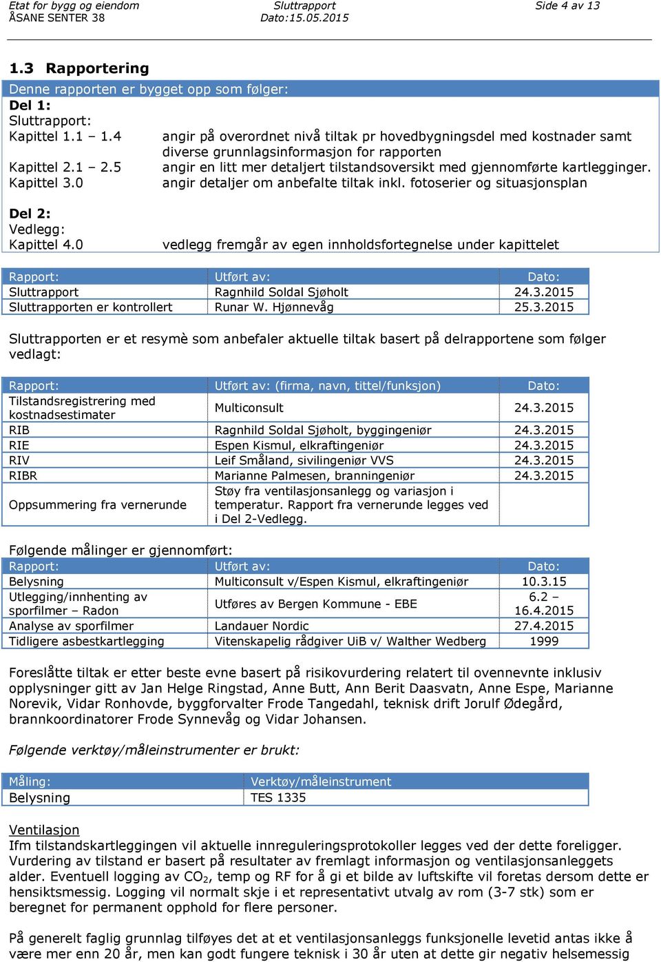 5 angir en litt mer detaljert tilstandsoversikt med gjennomførte kartlegginger. Kapittel 3.0 angir detaljer om anbefalte tiltak inkl. fotoserier og situasjonsplan Del 2: Vedlegg: Kapittel 4.