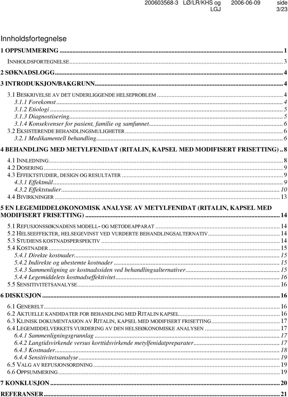 .. 6 4 BEHANDLING MED METYLFENIDAT (RITALIN, KAPSEL MED MODIFISERT FRISETTING).. 8 4.1 INNLEDNING... 8 4.2 DOSERING... 9 4.3 EFFEKTSTUDIER, DESIGN OG RESULTATER... 9 4.3.1 Effektmål... 9 4.3.2 Effektstudier.