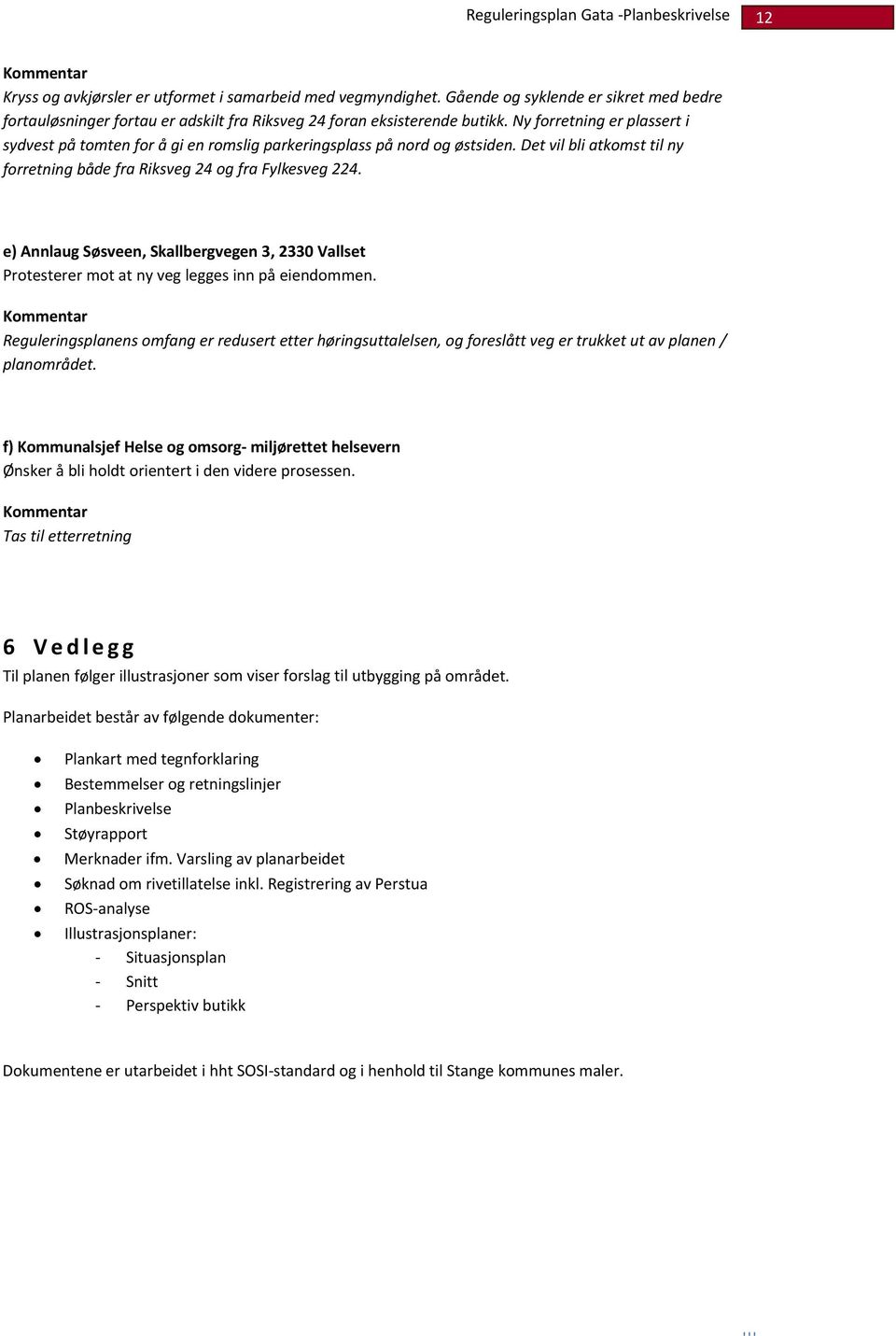 e) Annlaug Søsveen, Skallbergvegen 3, 2330 Vallset Protesterer mot at ny veg legges inn på eiendommen.