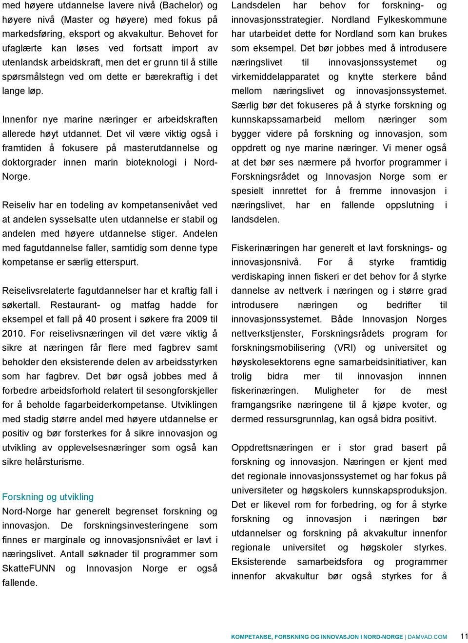 Innenfor nye marine næringer er arbeidskraften allerede høyt utdannet. Det vil være viktig også i framtiden å fokusere på masterutdannelse og doktorgrader innen marin bioteknologi i Nord- Norge.