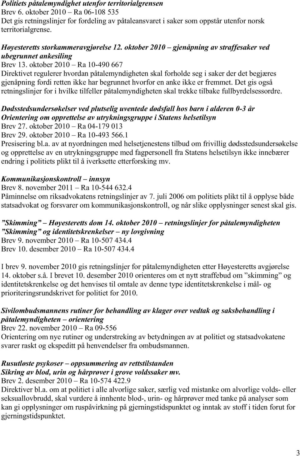 oktober 2010 Ra 10-490 667 Direktivet regulerer hvordan påtalemyndigheten skal forholde seg i saker der det begjæres gjenåpning fordi retten ikke har begrunnet hvorfor en anke ikke er fremmet Det gis