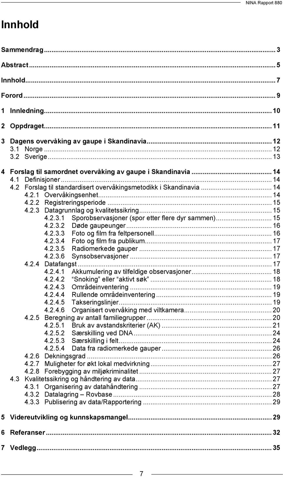 .. 15 4.2.3 Datagrunnlag og kvalitetssikring... 15 4.2.3.1 Sporobservasjoner (spor etter flere dyr sammen)... 15 4.2.3.2 Døde gaupeunger... 16 4.2.3.3 Foto og film fra feltpersonell... 16 4.2.3.4 Foto og film fra publikum.