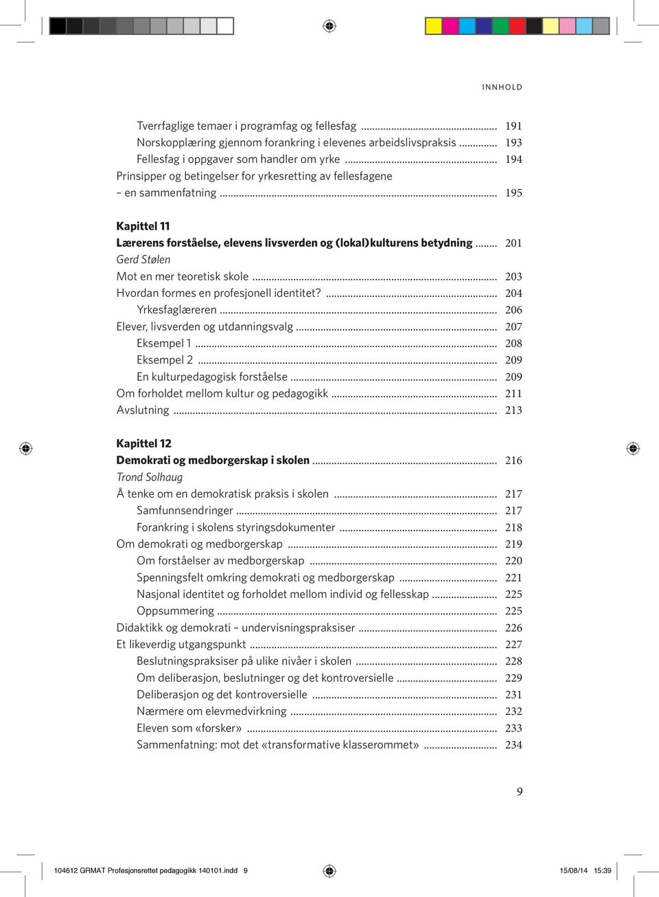 .. 201 Gerd Stølen Mot en mer teoretisk skole... 203 Hvordan formes en profesjonell identitet?... 204 Yrkesfaglæreren... 206 Elever, livsverden og utdanningsvalg... 207 Eksempel 1... 208 Eksempel 2.