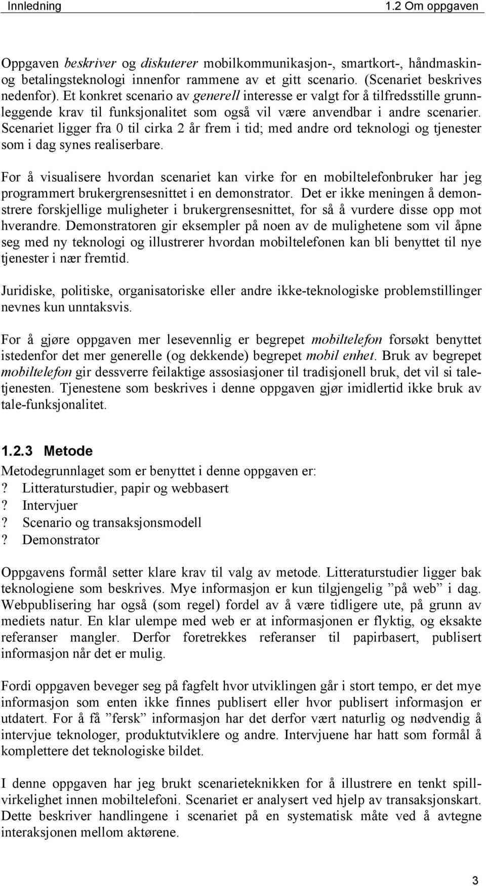 Scenariet ligger fra 0 til cirka 2 år frem i tid; med andre ord teknologi og tjenester som i dag synes realiserbare.