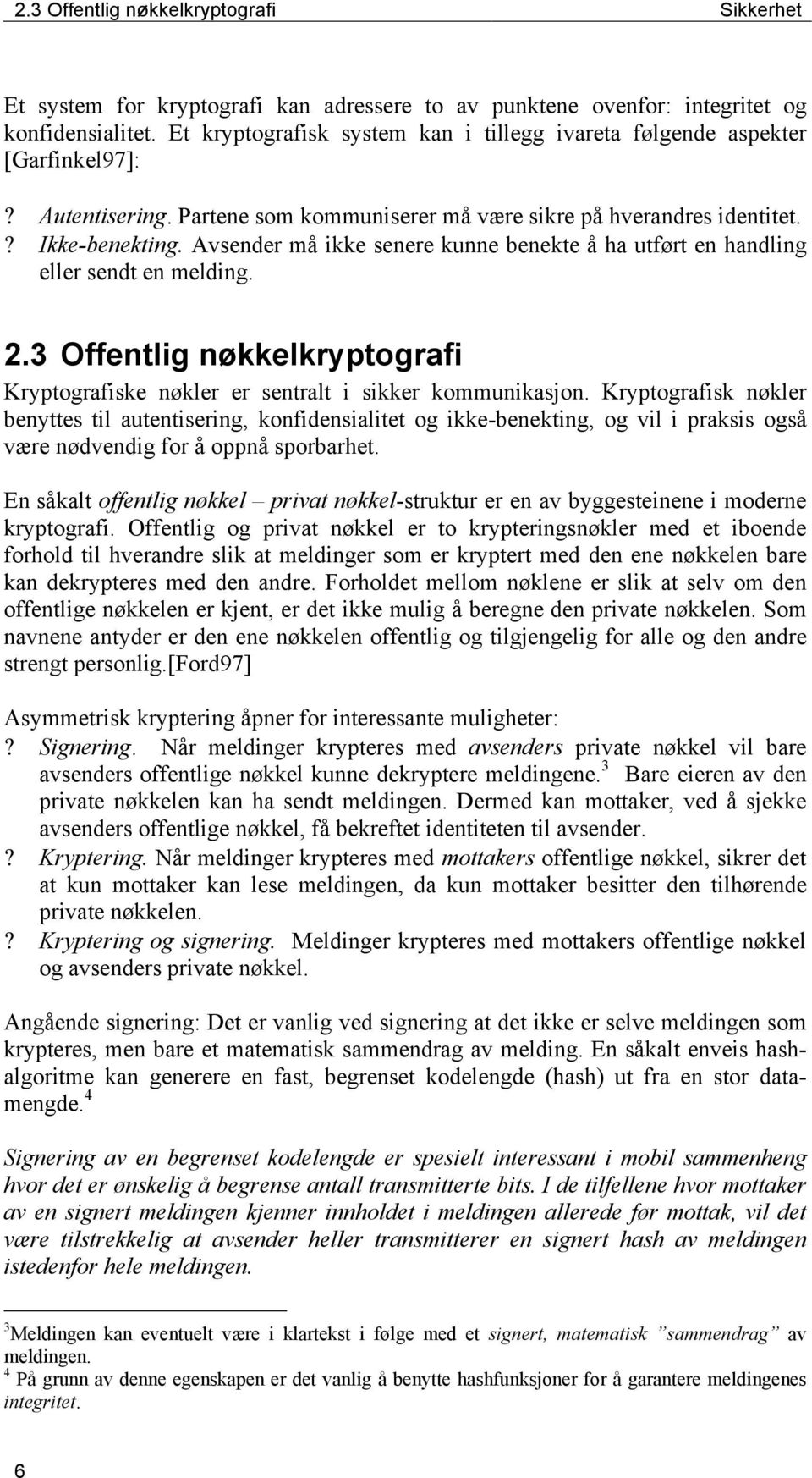 Avsender må ikke senere kunne benekte å ha utført en handling eller sendt en melding. 2.3 Offentlig nøkkelkryptografi Kryptografiske nøkler er sentralt i sikker kommunikasjon.