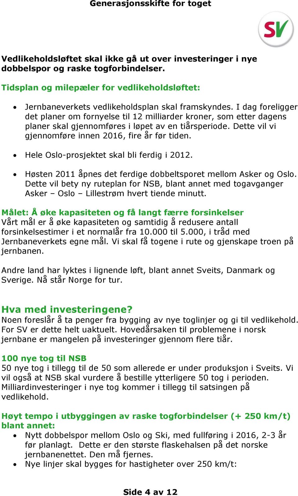 Hele Oslo-prosjektet skal bli ferdig i 2012. Høsten 2011 åpnes det ferdige dobbeltsporet mellom Asker og Oslo.