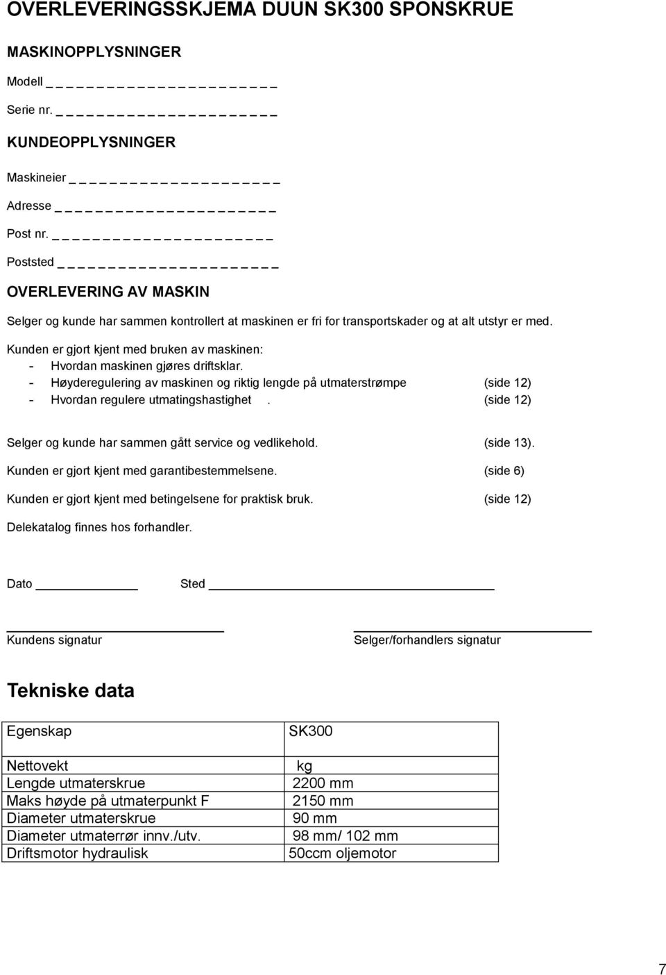 Kunden er gjort kjent med bruken av maskinen: - Hvordan maskinen gjøres driftsklar. - Høyderegulering av maskinen og riktig lengde på utmaterstrømpe (side 12) - Hvordan regulere utmatingshastighet.