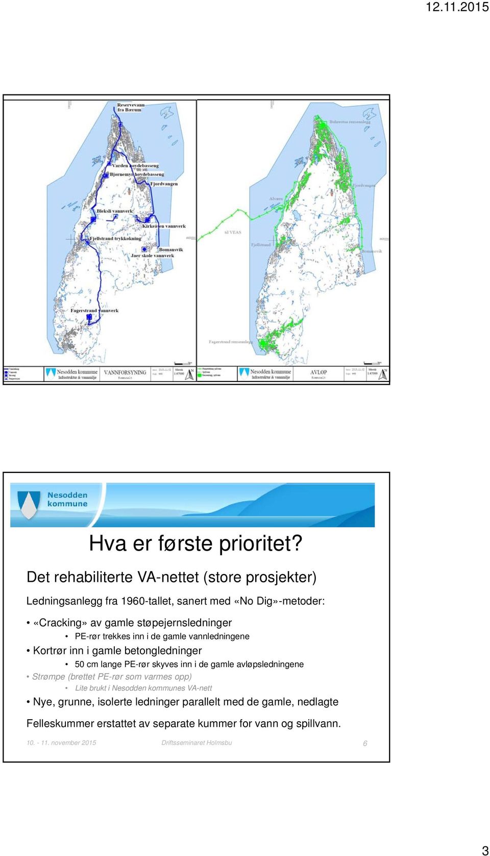 PE-rør trekkes inn i de gamle vannledningene Kortrør inn i gamle betongledninger 50 cm lange PE-rør skyves inn i de gamle avløpsledningene Strømpe