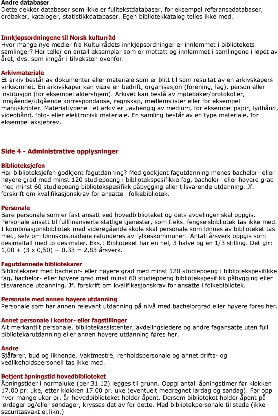 Her teller en antall eksemplar som er mottatt og innlemmet i samlingene i løpet av året, dvs. som inngår i tilveksten ovenfor.