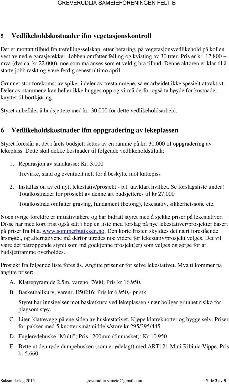 Denne aktøren er klar til å starte jobb raskt og være ferdig senest ultimo april. Grunnet stor forekomst av spiker i deler av trestammene, så er arbeidet ikke spesielt attraktivt.