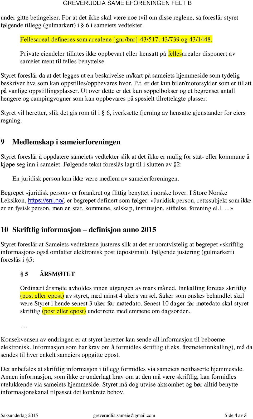 Styret foreslår da at det legges ut en beskrivelse m/kart på sameiets hjemmeside som tydelig beskriver hva som kan oppstilles/oppbevares hvor. P.t. er det kun biler/motorsykler som er tillatt på vanlige oppstillingsplasser.