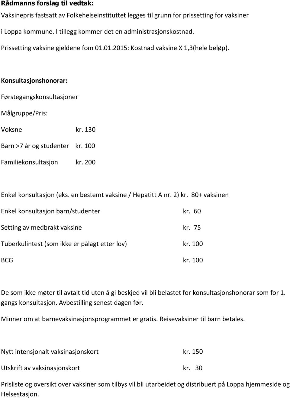 100 Familiekonsultasjon kr. 200 Enkel konsultasjon (eks. en bestemt vaksine / Hepatitt A nr. 2) kr. 80+ vaksinen Enkel konsultasjon barn/studenter kr. 60 Setting av medbrakt vaksine kr.