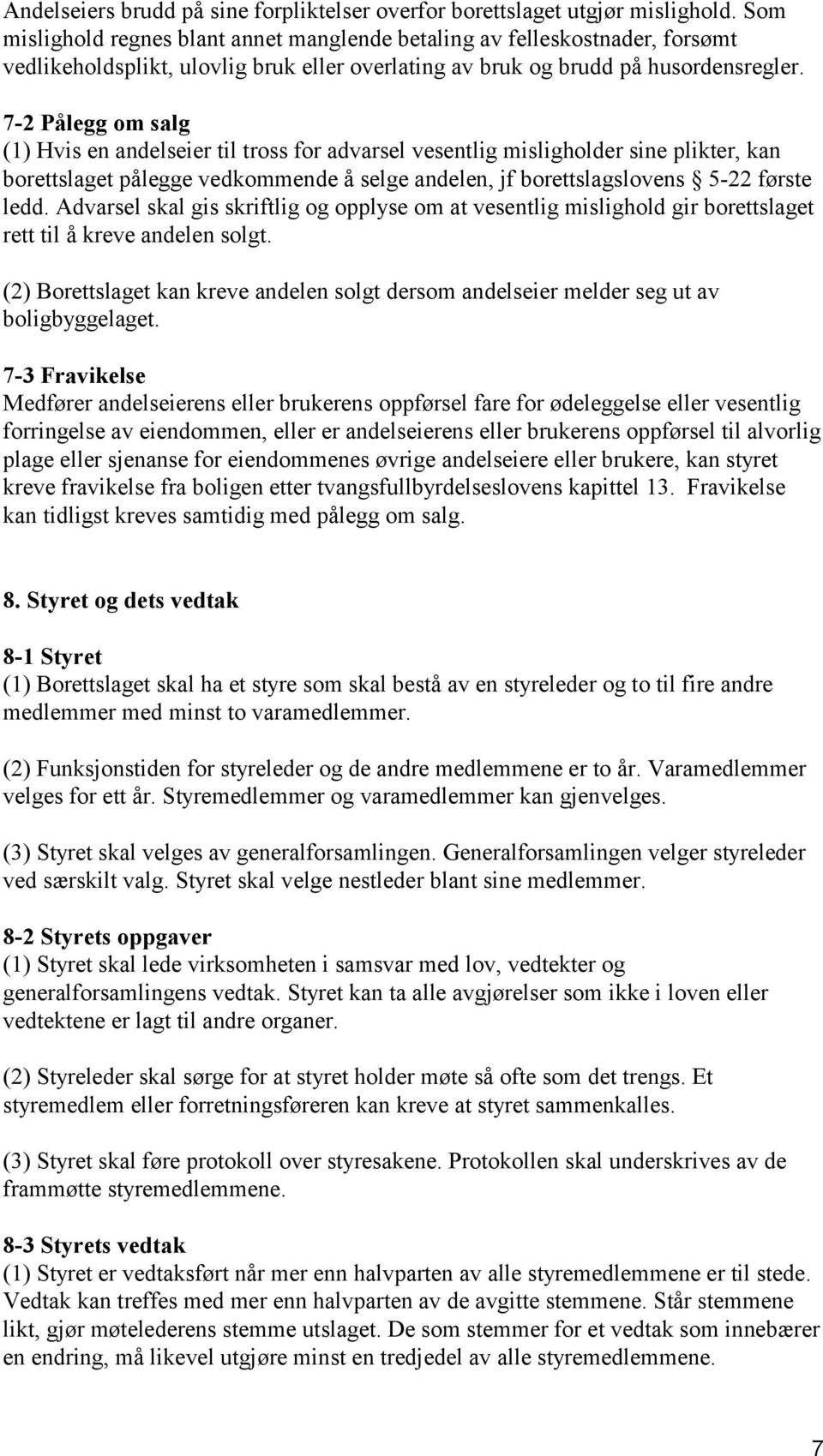 7-2 Pålegg om salg (1) Hvis en andelseier til tross for advarsel vesentlig misligholder sine plikter, kan borettslaget pålegge vedkommende å selge andelen, jf borettslagslovens 5-22 første ledd.