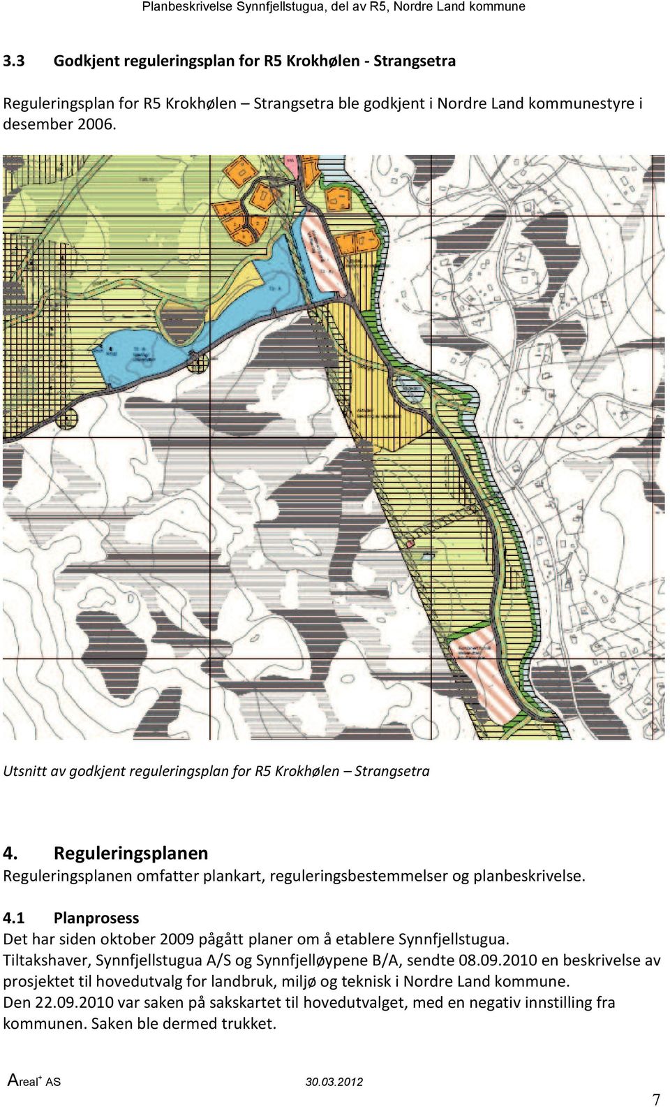 Tiltakshaver, Synnfjellstugua A/S og Synnfjelløypene B/A, sendte 08.09.2010 en beskrivelse av prosjektet til hovedutvalg for landbruk, miljø og teknisk i Nordre Land kommune.