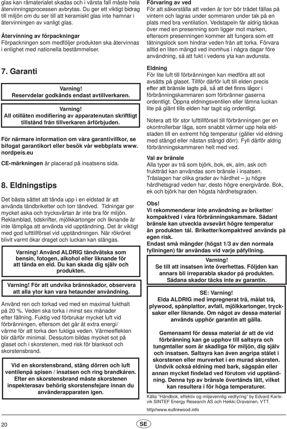 Återvinning av förpackningar Förpackningen som medföljer produkten ska återvinnas i enlighet med nationella bestämmelser. 7. Garanti Varning!