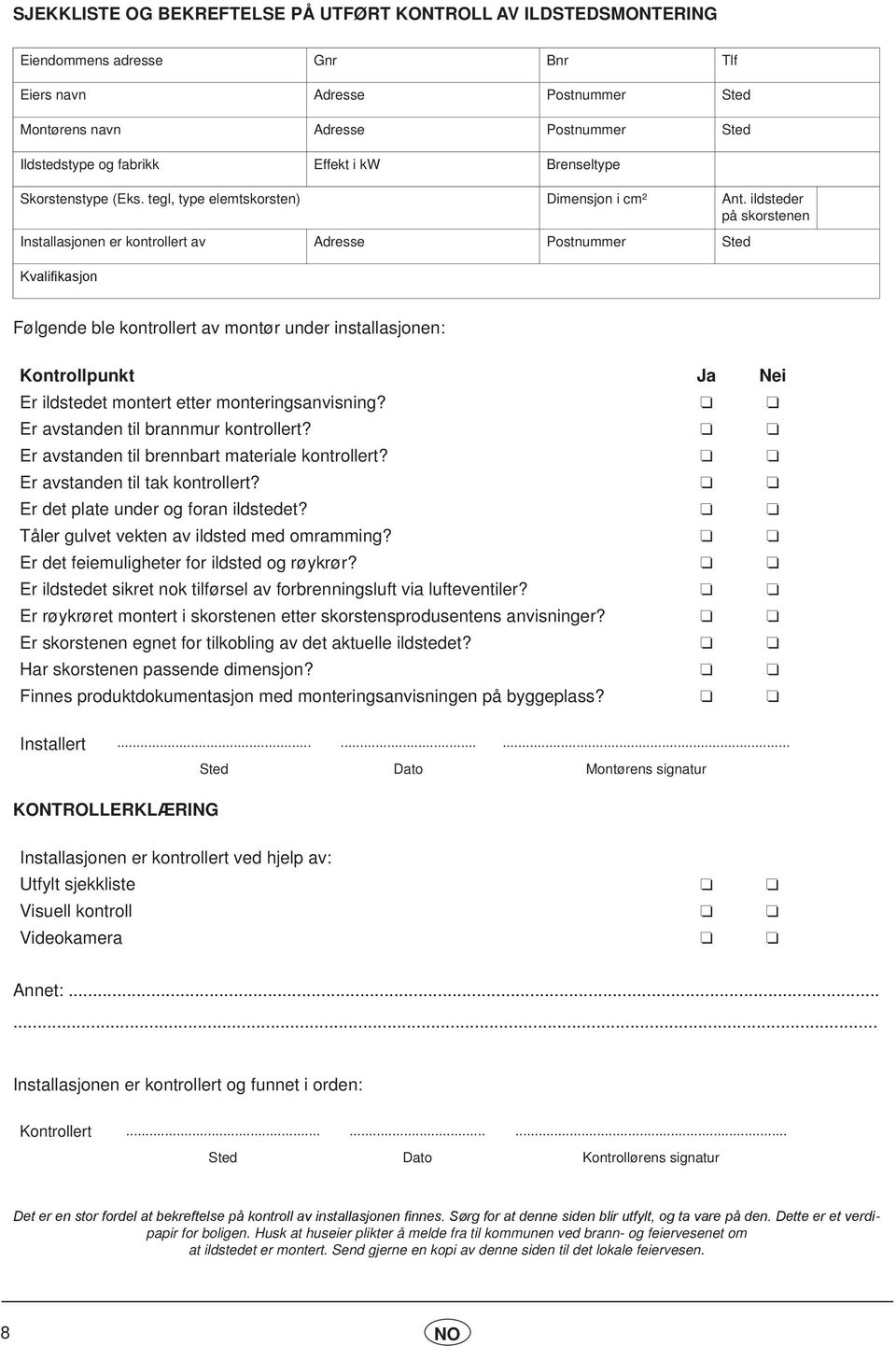 ildsteder på skorstenen Installasjonen er kontrollert av Adresse Postnummer Sted Kvalifikasjon Følgende ble kontrollert av montør under installasjonen: Kontrollpunkt Ja Nei Er ildstedet montert etter