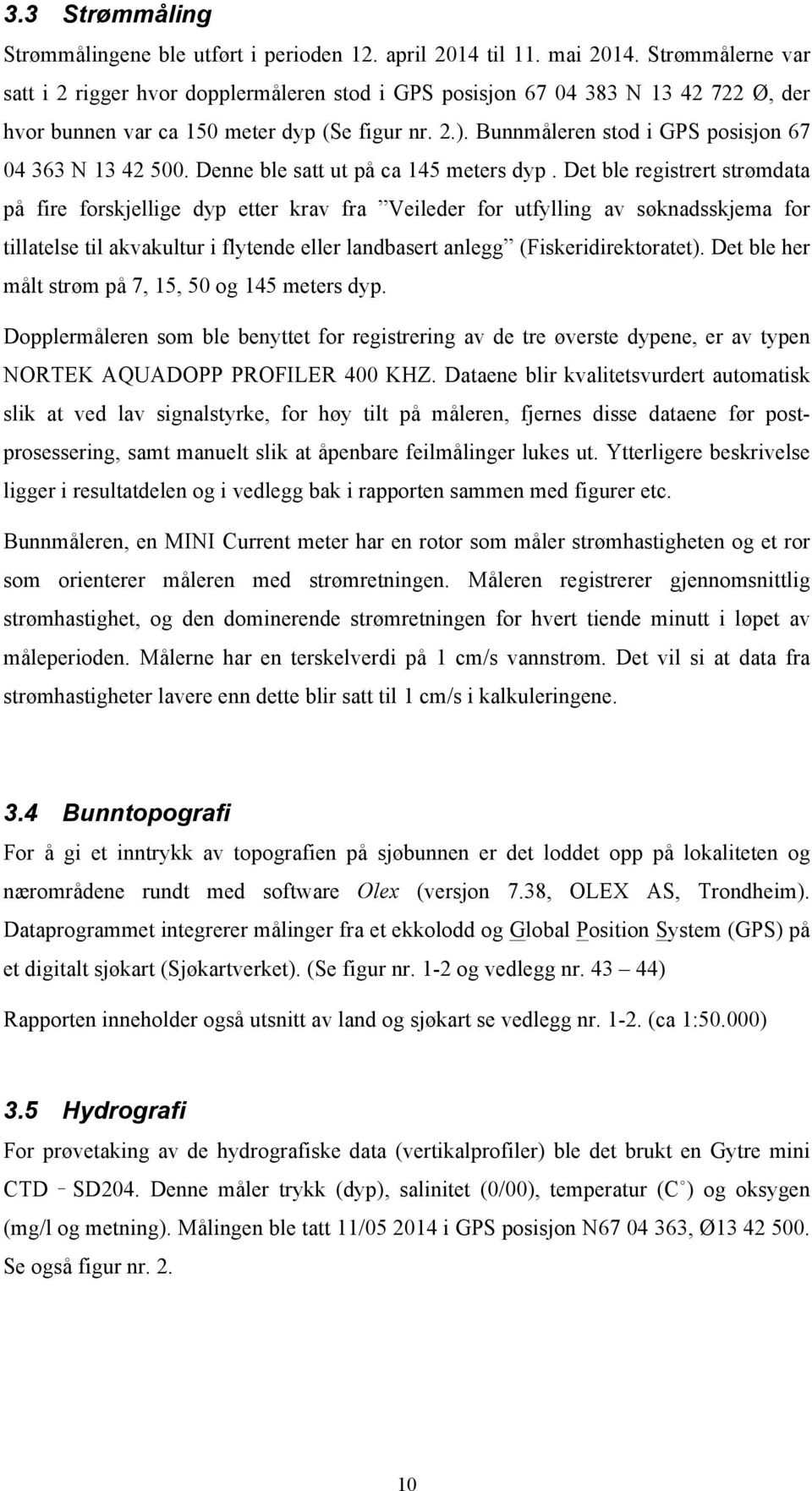 Bunnmåleren stod i GPS posisjon 67 04 363 N 13 42 500. Denne ble satt ut på ca 145 meters dyp.