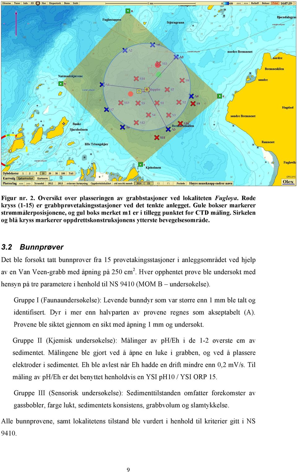 2 Bunnprøver Det ble forsøkt tatt bunnprøver fra 15 prøvetakingsstasjoner i anleggsområdet ved hjelp av en Van Veen-grabb med åpning på 250 cm 2.