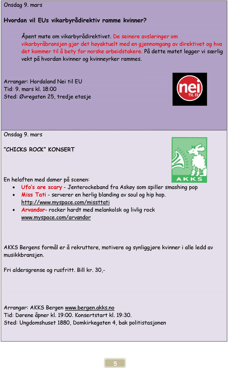 På dette møtet legger vi særlig vekt på hvordan kvinner og kvinneyrker rammes. Arrangør: Hordaland Nei til EU Tid: 9. mars kl. 18:00 Sted: Øvregaten 25, tredje etasje Onsdag 9.