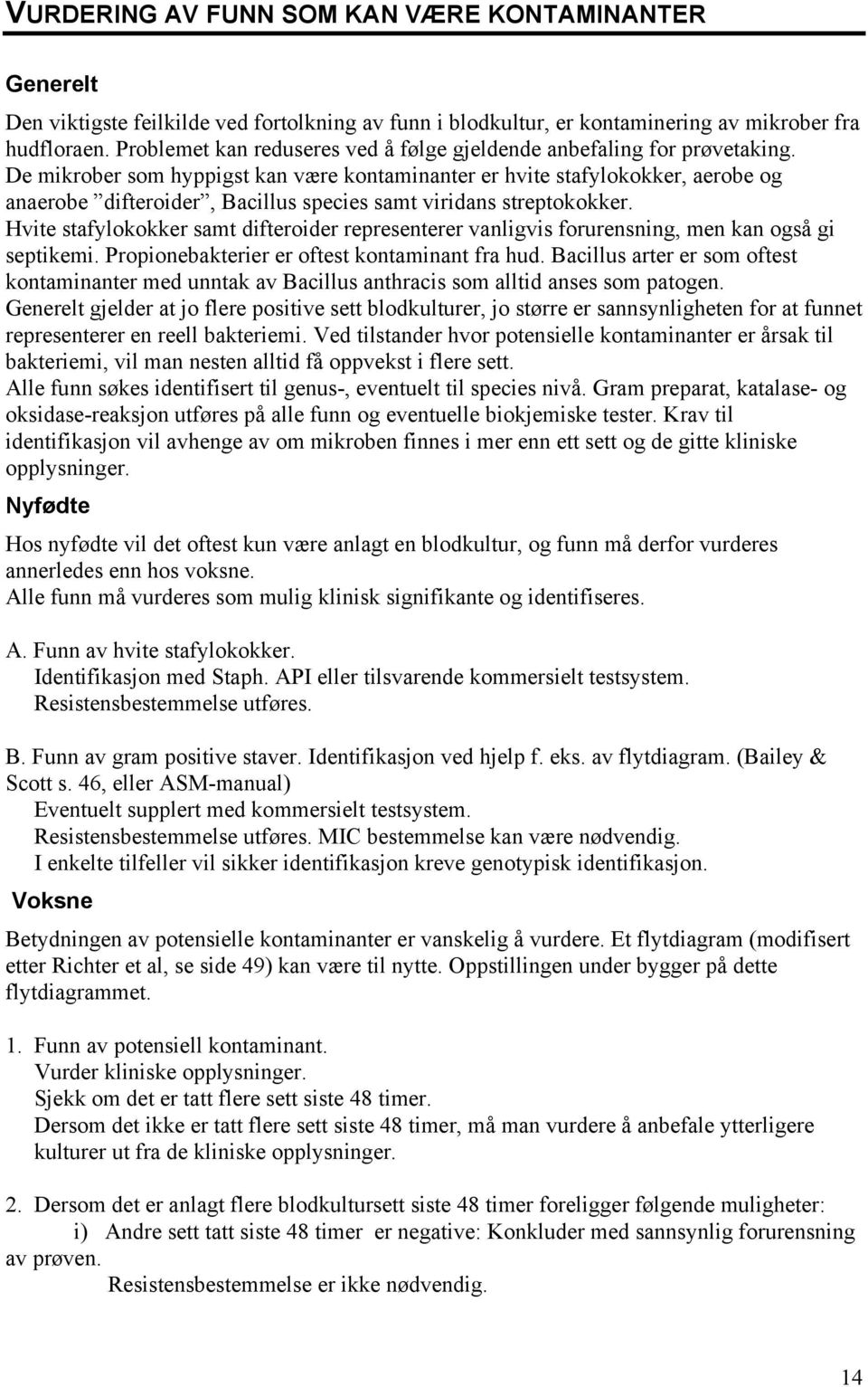 De mikrober som hyppigst kan være kontaminanter er hvite stafylokokker, aerobe og anaerobe difteroider, Bacillus species samt viridans streptokokker.