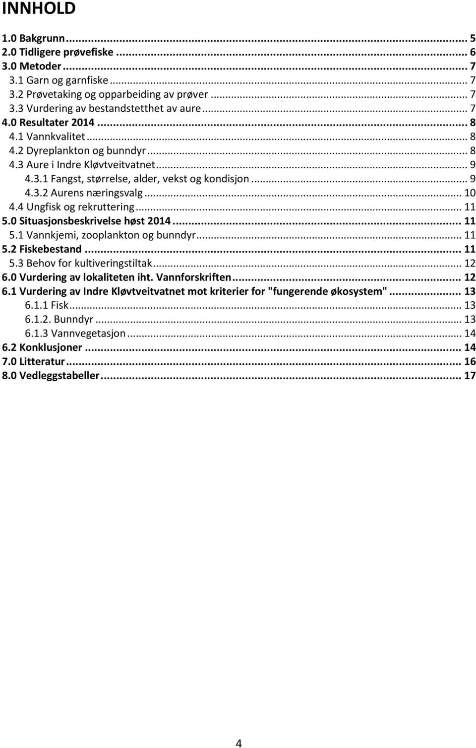 .. 10 4.4 Ungfisk og rekruttering... 11 5.0 Situasjonsbeskrivelse høst 2014... 11 5.1 Vannkjemi, zooplankton og bunndyr... 11 5.2 Fiskebestand... 11 5.3 Behov for kultiveringstiltak... 12 6.