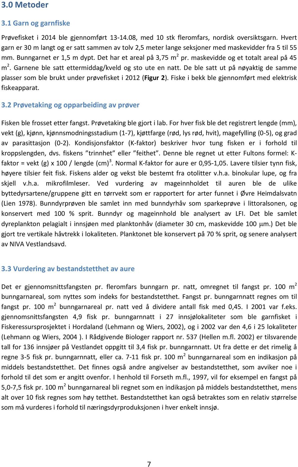 maskevidde og et totalt areal på 45 m 2. Garnene ble satt ettermiddag/kveld og sto ute en natt. De ble satt ut på nøyaktig de samme plasser som ble brukt under prøvefisket i 2012 (Figur 2).