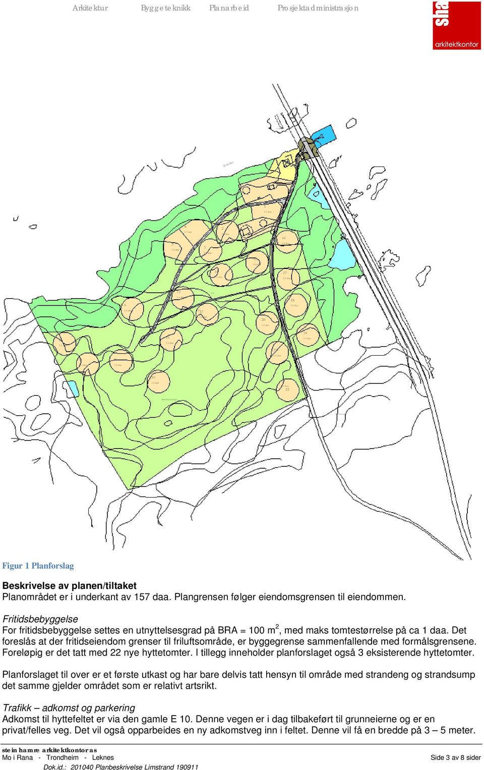 Det foreslås at der fritidseiendom grenser til friluftsområde, er byggegrense sammenfallende med formålsgrensene. Foreløpig er det tatt med 22 nye hyttetomter.