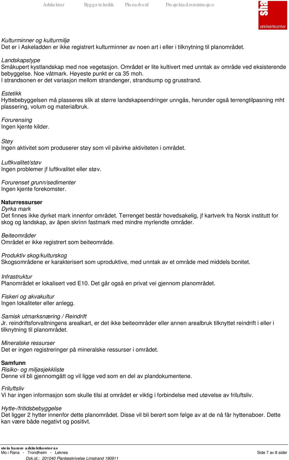 Estetikk Hyttebebyggelsen må plasseres slik at større landskapsendringer unngås, herunder også terrengtilpasning mht plassering, volum og materialbruk. Forurensing Ingen kjente kilder.