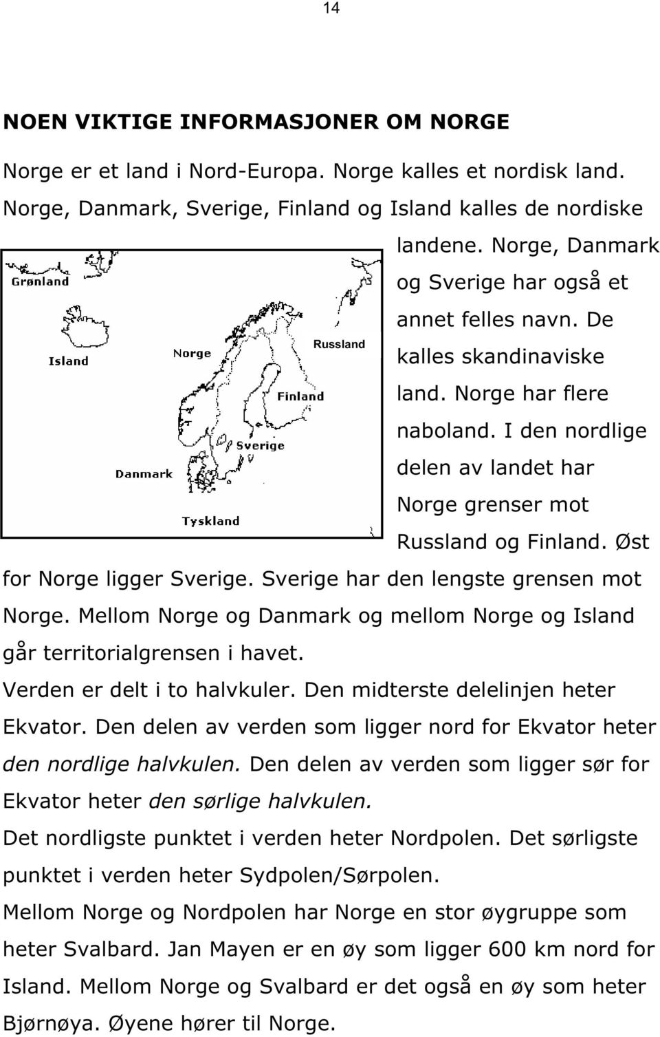 Øst for Norge ligger Sverige. Sverige har den lengste grensen mot Norge. Mellom Norge og Danmark og mellom Norge og Island går territorialgrensen i havet. Verden er delt i to halvkuler.