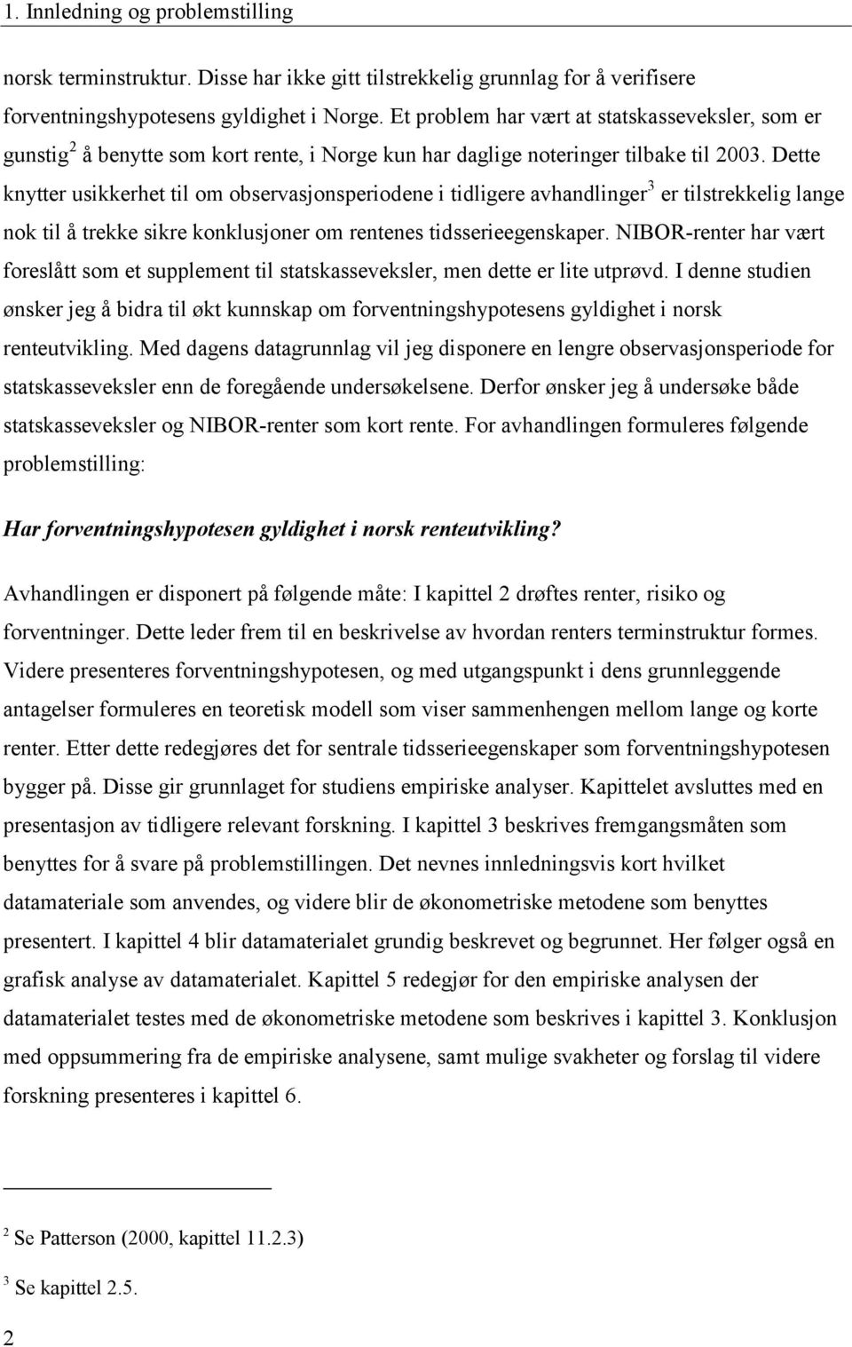 Dette knytter usikkerhet til om observasjonsperiodene i tidligere avhandlinger 3 er tilstrekkelig lange nok til å trekke sikre konklusjoner om rentenes tidsserieegenskaper.