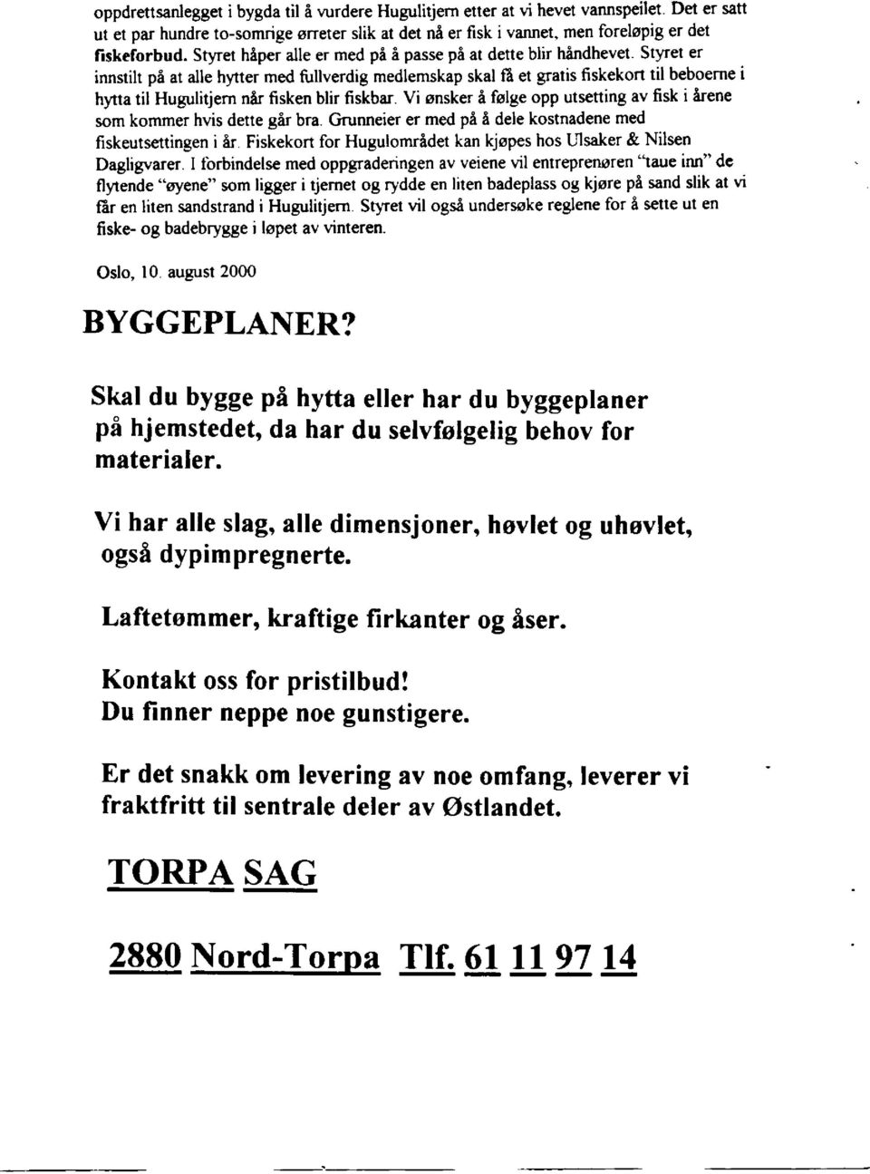 Styret er innstilt på at alle hytter med fullverdig medlemskap skal få et gratis fiskekort til beboerne i hytta til Hugulitjern når fisken blir fiskbar Vi ønsker å følge opp utsetting av fisk i årene