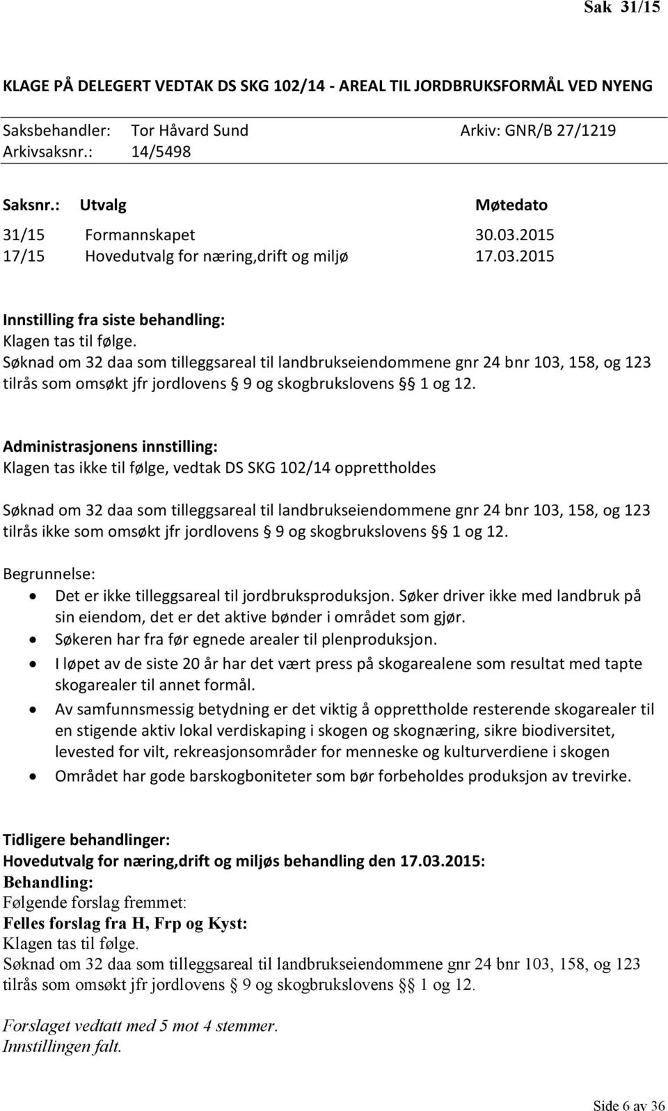 Søknad om 32 daa som tilleggsareal til landbrukseiendommene gnr 24 bnr 103, 158, og 123 tilrås som omsøkt jfr jordlovens 9 og skogbrukslovens 1 og 12.