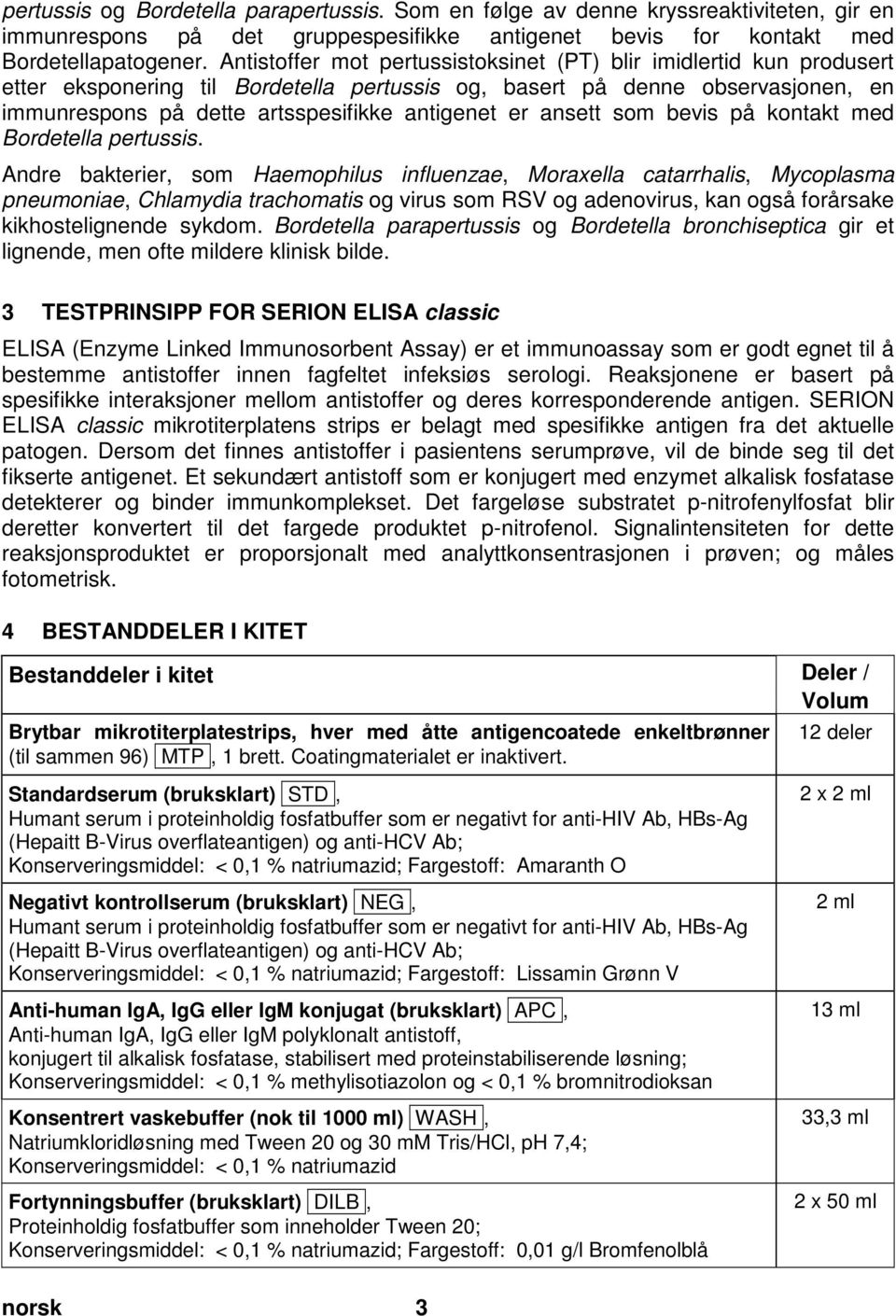 Antistoffer mot pertussistoksinet (PT) blir imidlertid kun produsert etter eksponering til Bordetella pertussis og, basert på denne observasjonen, en immunrespons på dette artsspesifikke antigenet er