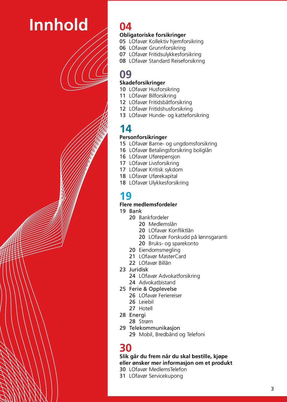 ungdomsforsikring 16 LOfavør Betalingsforsikring boliglån 16 LOfavør Uførepensjon 17 LOfavør Livsforsikring 17 LOfavør Kritisk sykdom 18 LOfavør Uførekapital 18 LOfavør Ulykkesforsikring 19 Flere