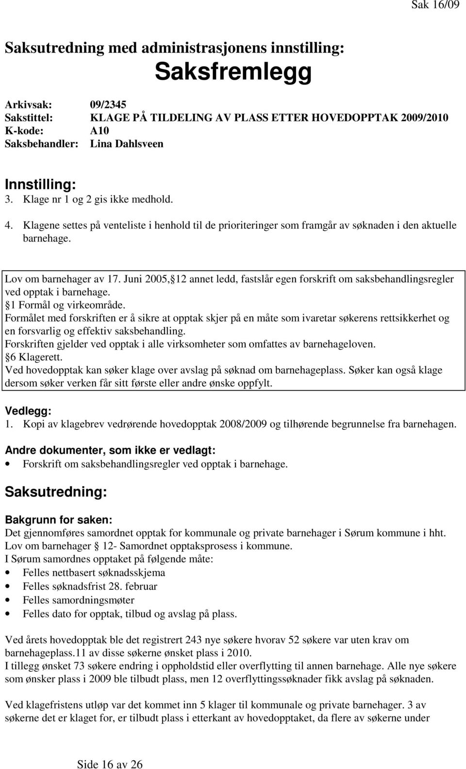 Juni 2005, 12 annet ledd, fastslår egen forskrift om saksbehandlingsregler ved opptak i barnehage. 1 Formål og virkeområde.