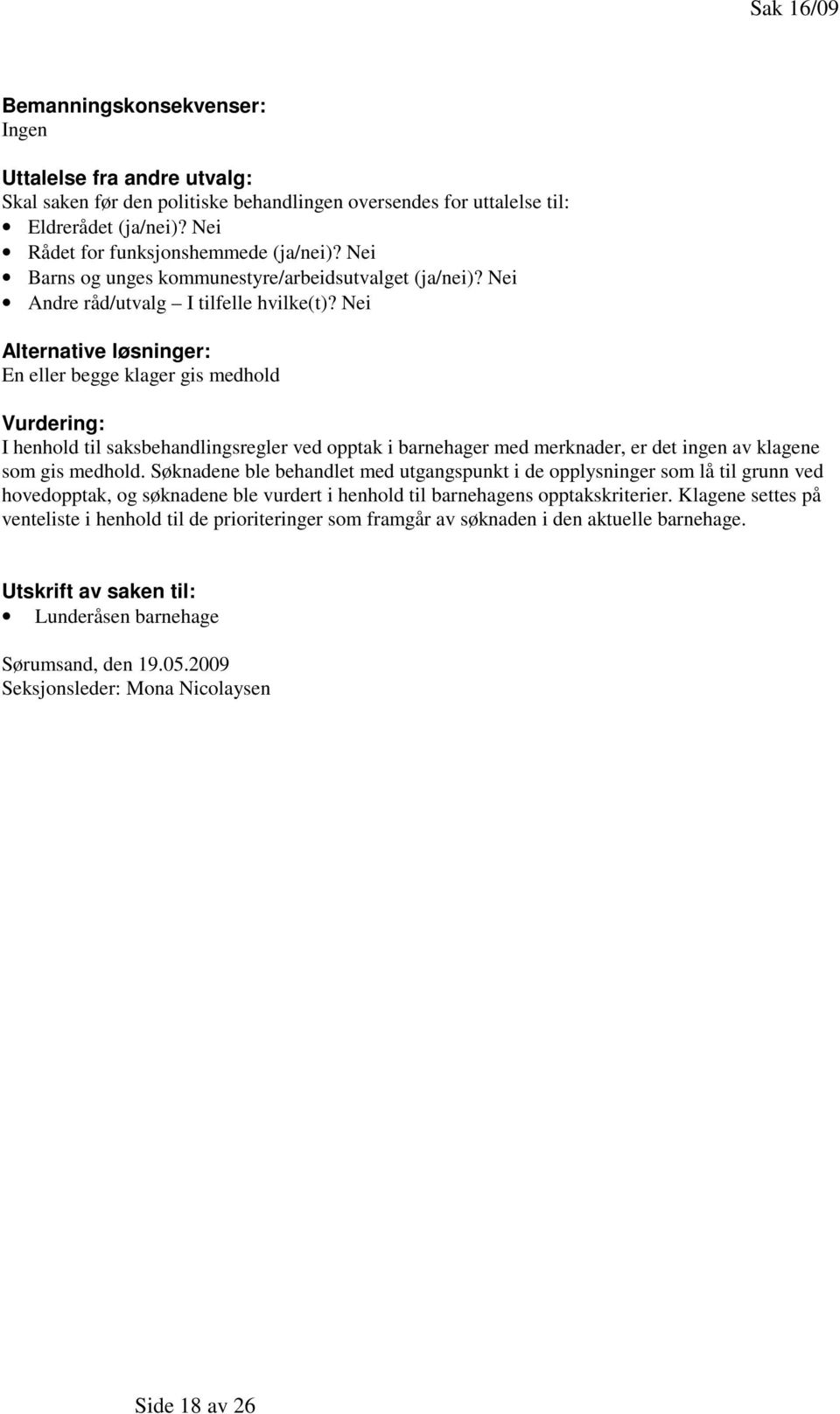 Nei Alternative løsninger: En eller begge klager gis medhold Vurdering: I henhold til saksbehandlingsregler ved opptak i barnehager med merknader, er det ingen av klagene som gis medhold.