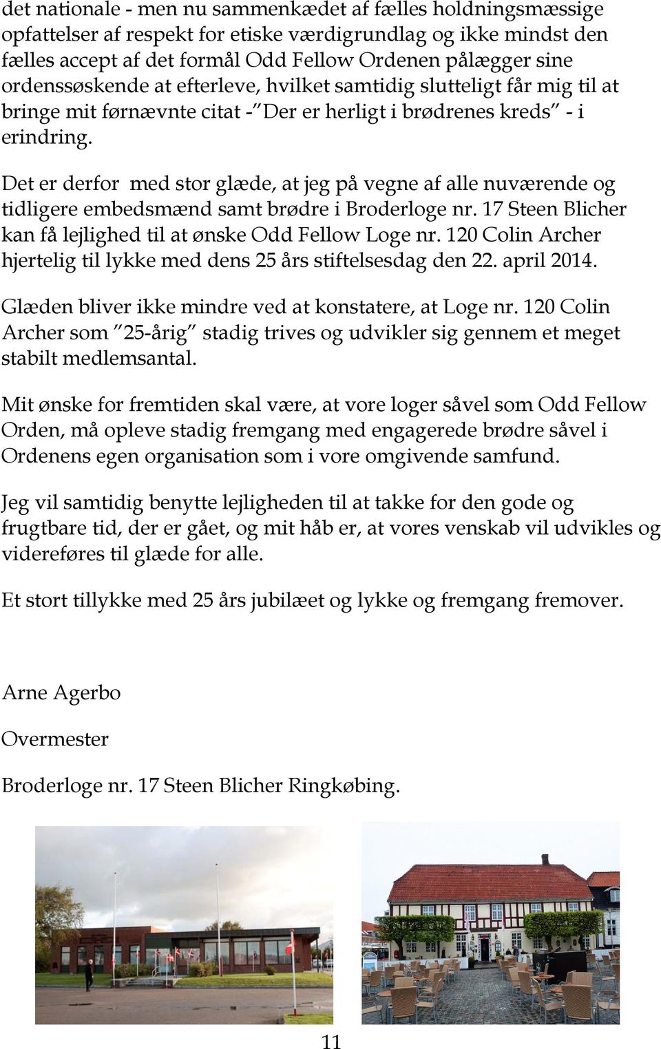 Det er derfor med stor glæde, at jeg på vegne af alle nuværende og tidligere embedsmænd samt brødre i Broderloge nr. 17 Steen Blicher kan få lejlighed til at ønske Odd Fellow Loge nr.